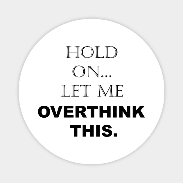 Hold On, Let Me Overthink This - Funny Sarcastic - Quotes - Sayings Magnet by Color Me Happy 123